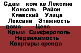 Сдам 1 ком.кв Лексина  Консоль › Район ­  Киевский › Улица ­ Лексина › Этажность дома ­ 9 › Цена ­ 25 000 - Крым, Симферополь Недвижимость » Квартиры аренда   